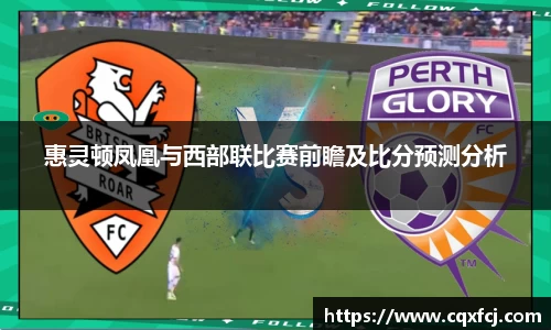 惠灵顿凤凰与西部联比赛前瞻及比分预测分析
